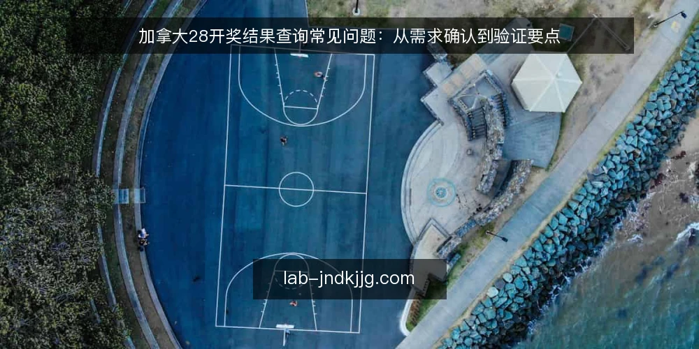 加拿大28开奖结果查询常见问题：从需求确认到验证要点 — 查询加拿大28开奖结果前需要确认哪些需求？ 配图