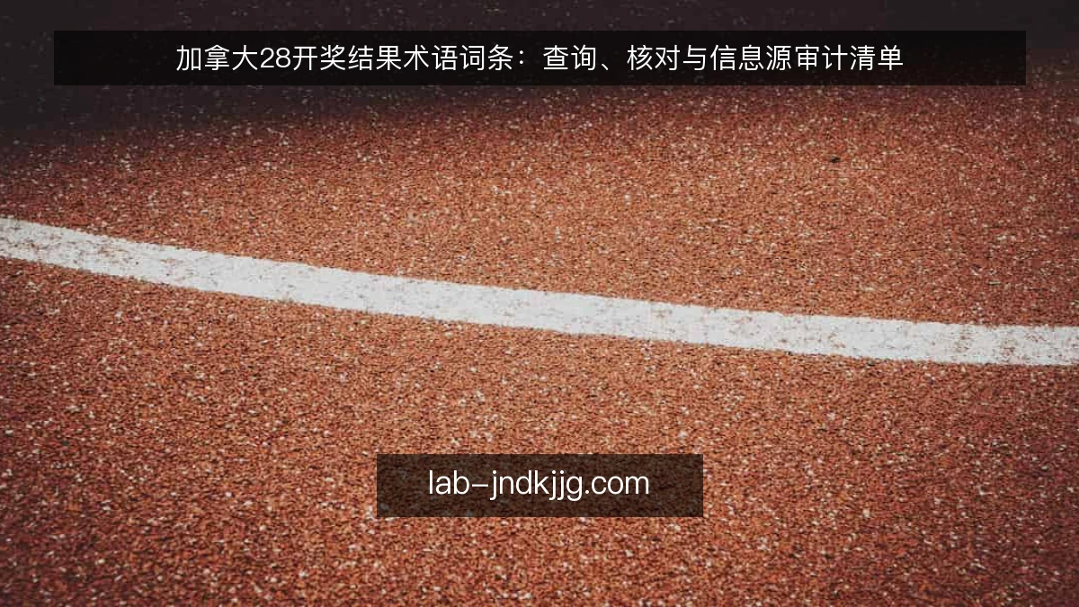 加拿大28开奖结果术语词条：查询、核对与信息源审计清单