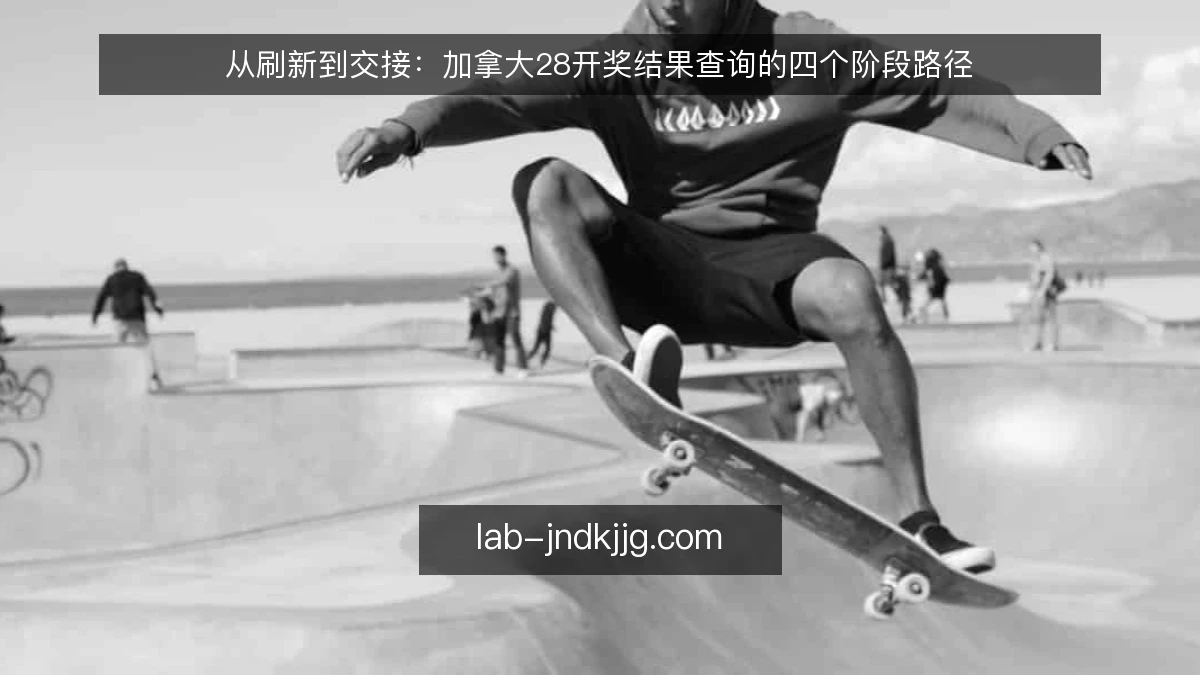 从刷新到交接：加拿大28开奖结果查询的四个阶段路径
